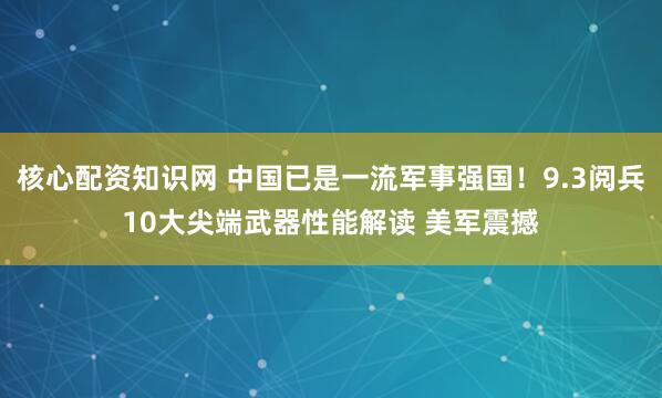 核心配资知识网 中国已是一流军事强国！9.3阅兵10大尖端武器性能解读 美军震撼