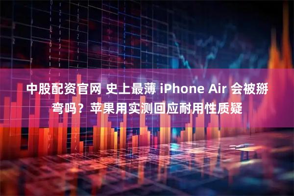 中股配资官网 史上最薄 iPhone Air 会被掰弯吗？苹果用实测回应耐用性质疑