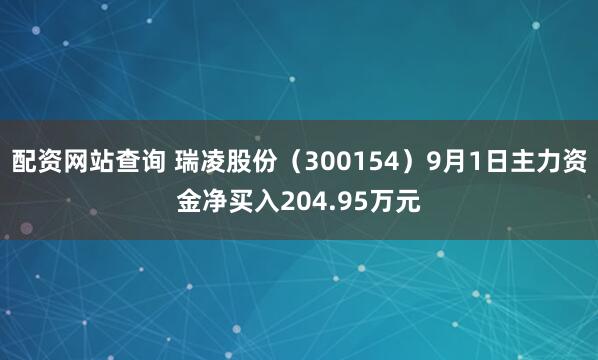 配资网站查询 瑞凌股份（300154）9月1日主力资金净买入204.95万元