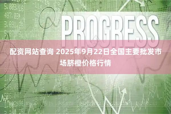 配资网站查询 2025年9月22日全国主要批发市场脐橙价格行情
