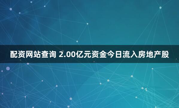 配资网站查询 2.00亿元资金今日流入房地产股