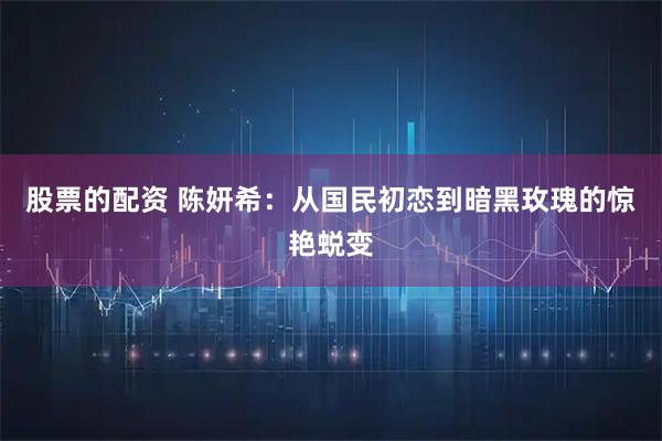 股票的配资 陈妍希：从国民初恋到暗黑玫瑰的惊艳蜕变