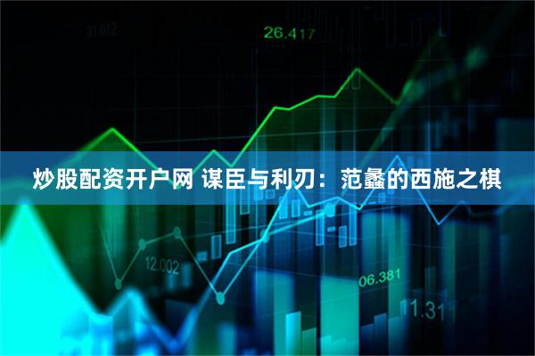 炒股配资开户网 谋臣与利刃：范蠡的西施之棋