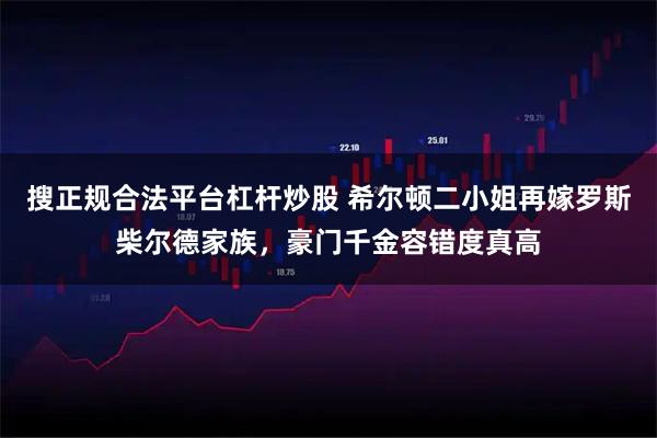 搜正规合法平台杠杆炒股 希尔顿二小姐再嫁罗斯柴尔德家族，豪门千金容错度真高