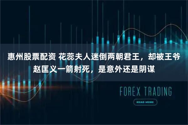 惠州股票配资 花蕊夫人迷倒两朝君王，却被王爷赵匡义一箭射死，是意外还是阴谋