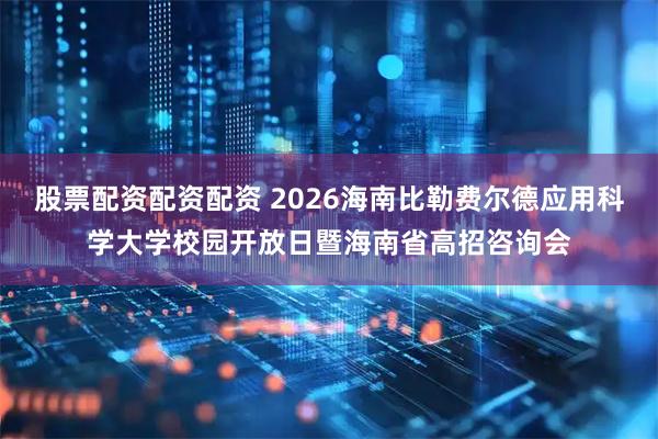 股票配资配资配资 2026海南比勒费尔德应用科学大学校园开放日暨海南省高招咨询会