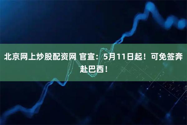 北京网上炒股配资网 官宣：5月11日起！可免签奔赴巴西！