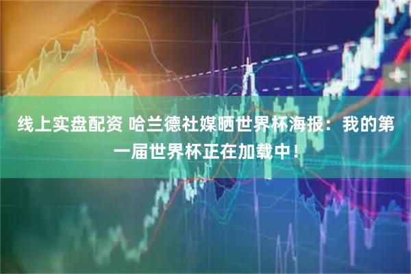 线上实盘配资 哈兰德社媒晒世界杯海报：我的第一届世界杯正在加载中！