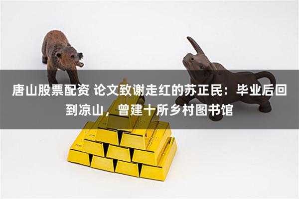 唐山股票配资 论文致谢走红的苏正民：毕业后回到凉山，曾建十所乡村图书馆