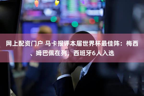 网上配资门户 马卡报评本届世界杯最佳阵：梅西、姆巴佩在列，西班牙6人入选